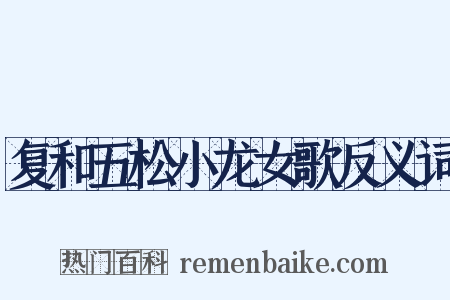 复和五松小龙女歌反义词是什么意思的图片
